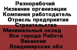 Разнорабочий › Название организации ­ Компания-работодатель › Отрасль предприятия ­ Строительство › Минимальный оклад ­ 1 - Все города Работа » Вакансии   . Владимирская обл.,Вязниковский р-н